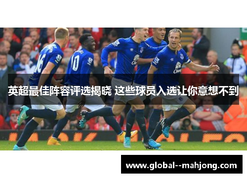 英超最佳阵容评选揭晓 这些球员入选让你意想不到 英超最佳阵容评选揭晓 这些球员入选让你意想不到