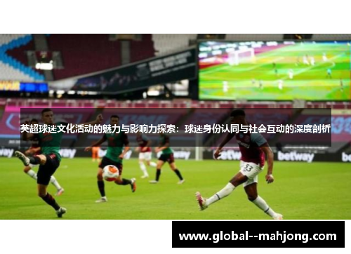 英超球迷文化活动的魅力与影响力探索：球迷身份认同与社会互动的深度剖析