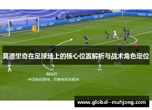 莫德里奇在足球场上的核心位置解析与战术角色定位