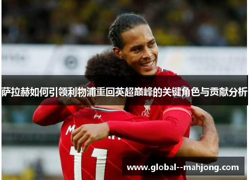 萨拉赫如何引领利物浦重回英超巅峰的关键角色与贡献分析 萨拉赫如何引领利物浦重回英超巅峰的关键角色与贡献分析