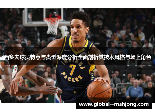 西多夫球员特点与类型深度分析全面剖析其技术风格与场上角色 西多夫球员特点与类型深度分析全面剖析其技术风格与场上角色