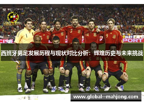 西班牙男足发展历程与现状对比分析：辉煌历史与未来挑战
