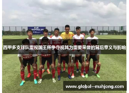 西甲多支球队重视国王杯争夺视其为重要荣誉的背后意义与影响