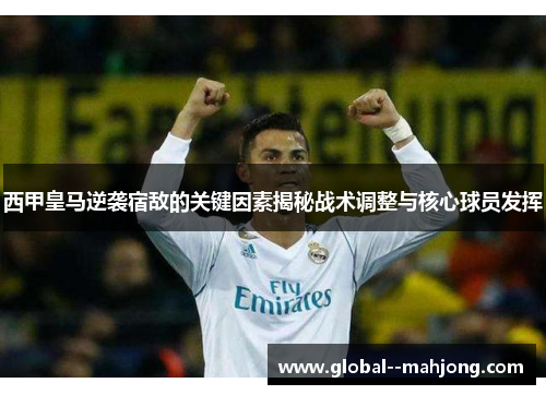 西甲皇马逆袭宿敌的关键因素揭秘战术调整与核心球员发挥 西甲皇马逆袭宿敌的关键因素揭秘战术调整与核心球员发挥