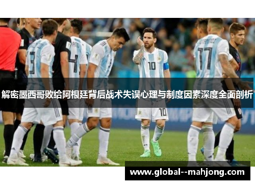 解密墨西哥败给阿根廷背后战术失误心理与制度因素深度全面剖析