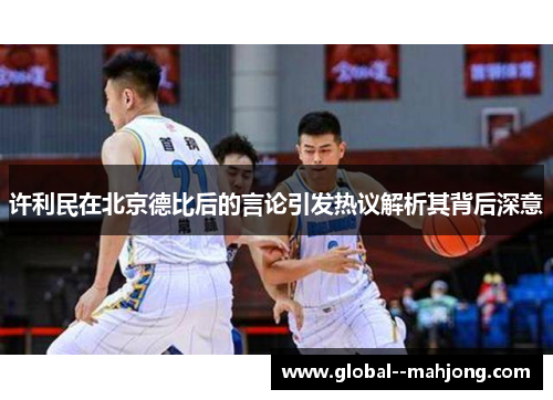 许利民在北京德比后的言论引发热议解析其背后深意