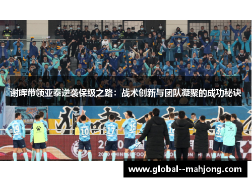 谢晖带领亚泰逆袭保级之路:战术创新与团队凝聚的成功秘诀 谢晖带领亚泰逆袭保级之路:战术创新与团队凝聚的成功秘诀