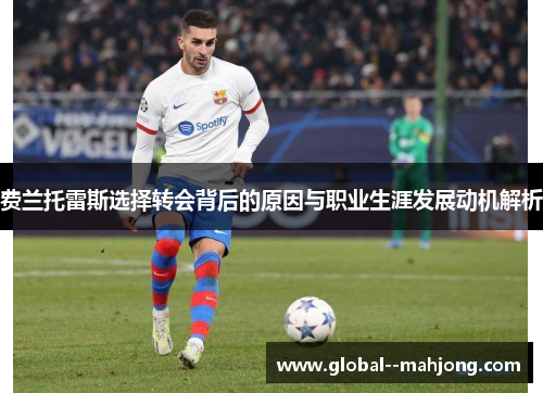 费兰托雷斯选择转会背后的原因与职业生涯发展动机解析