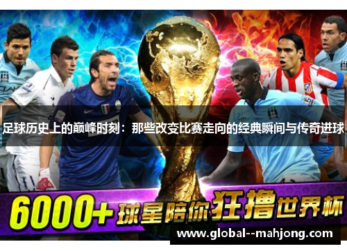 足球历史上的巅峰时刻:那些改变比赛走向的经典瞬间与传奇进球 足球历史上的巅峰时刻:那些改变比赛走向的经典瞬间与传奇进球