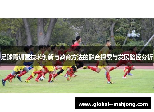 足球青训营技术创新与教育方法的融合探索与发展路径分析
