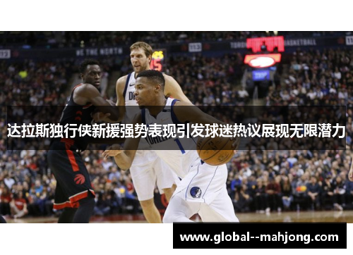 达拉斯独行侠新援强势表现引发球迷热议展现无限潜力
