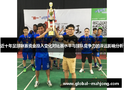近十年足球联赛资金投入变化对比赛水平与球队竞争力的深远影响分析 近十年足球联赛资金投入变化对比赛水平与球队竞争力的深远影响分析