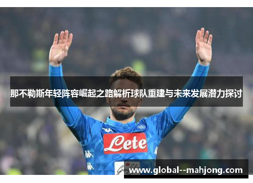 那不勒斯年轻阵容崛起之路解析球队重建与未来发展潜力探讨