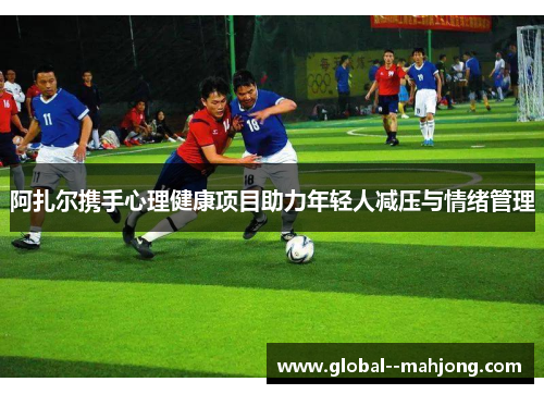 阿扎尔携手心理健康项目助力年轻人减压与情绪管理