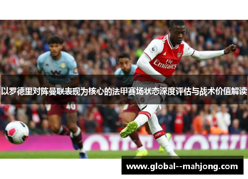 以罗德里对阵曼联表现为核心的法甲赛场状态深度评估与战术价值解读 以罗德里对阵曼联表现为核心的法甲赛场状态深度评估与战术价值解读