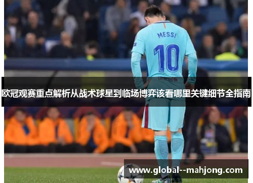 欧冠观赛重点解析从战术球星到临场博弈该看哪里关键细节全指南 欧冠观赛重点解析从战术球星到临场博弈该看哪里关键细节全指南