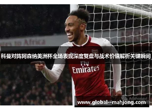 科曼对阵阿森纳美洲杯全场表现深度复盘与战术价值解析关键瞬间 科曼对阵阿森纳美洲杯全场表现深度复盘与战术价值解析关键瞬间