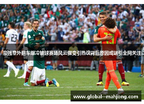 豪强意外翻车爆冷输球赛场风云骤变引热议背后原因成谜引全网关注