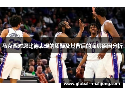 马克西对恩比德表现的质疑及其背后的深层原因分析