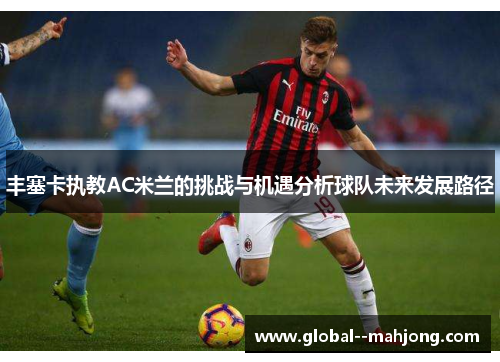 丰塞卡执教AC米兰的挑战与机遇分析球队未来发展路径 丰塞卡执教AC米兰的挑战与机遇分析球队未来发展路径