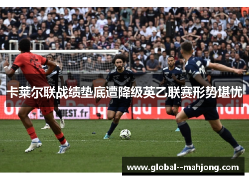 卡莱尔联战绩垫底遭降级英乙联赛形势堪忧