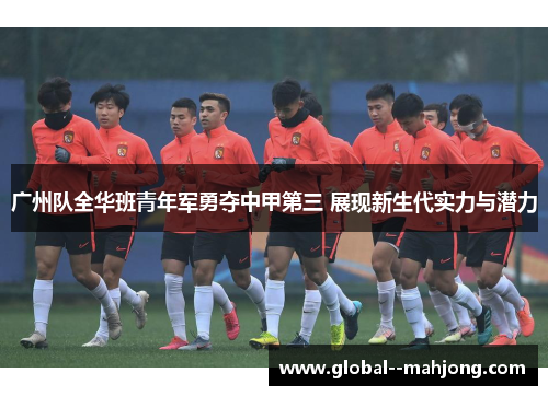 广州队全华班青年军勇夺中甲第三 展现新生代实力与潜力
