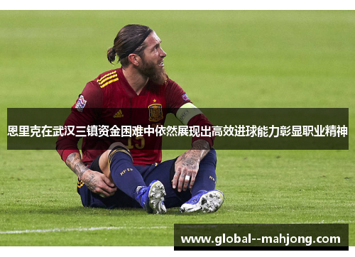 恩里克在武汉三镇资金困难中依然展现出高效进球能力彰显职业精神