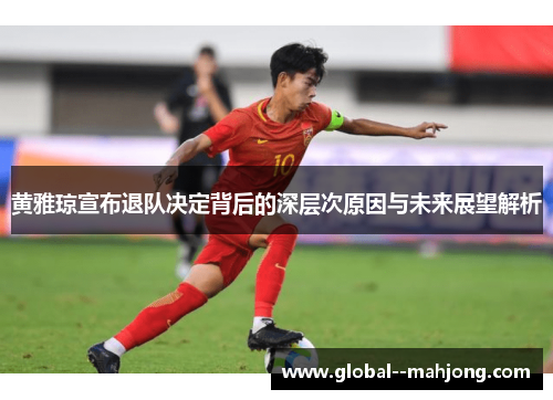 黄雅琼宣布退队决定背后的深层次原因与未来展望解析 黄雅琼宣布退队决定背后的深层次原因与未来展望解析