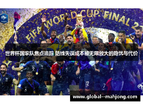 世界杯国家队焦点追踪 防线失误成本被无限放大的隐忧与代价 世界杯国家队焦点追踪 防线失误成本被无限放大的隐忧与代价