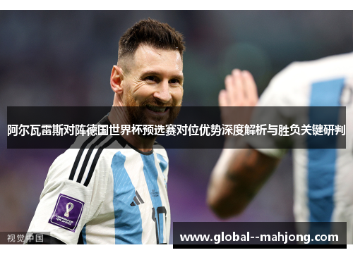 阿尔瓦雷斯对阵德国世界杯预选赛对位优势深度解析与胜负关键研判 阿尔瓦雷斯对阵德国世界杯预选赛对位优势深度解析与胜负关键研判